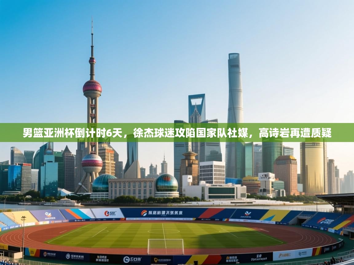 男篮亚洲杯倒计时6天,徐杰球迷攻陷国家队社媒,高诗岩再遭质疑 第1张