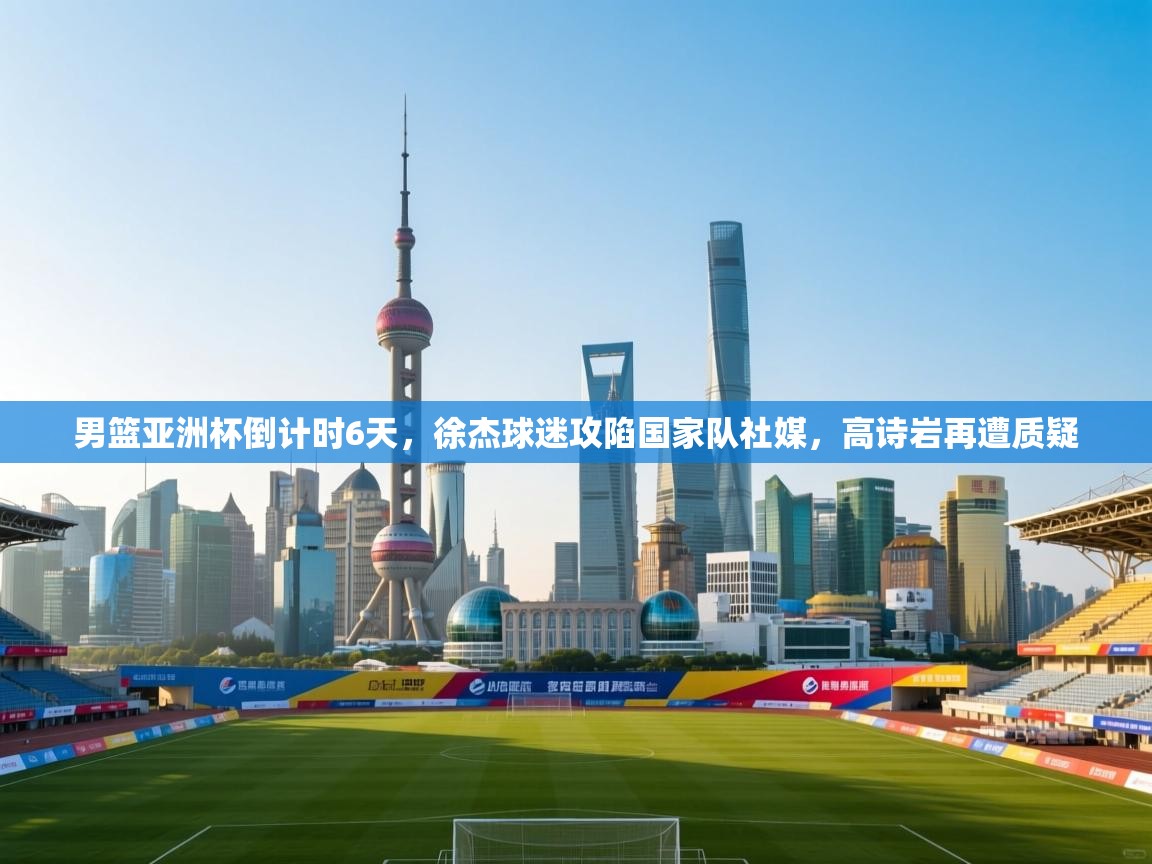 男篮亚洲杯倒计时6天,徐杰球迷攻陷国家队社媒,高诗岩再遭质疑 第2张