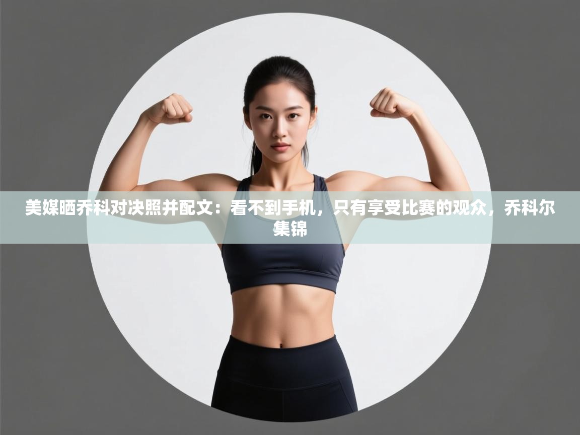 美媒晒乔科对决照并配文:看不到手机,只有享受比赛的观众,乔科尔集锦 第1张