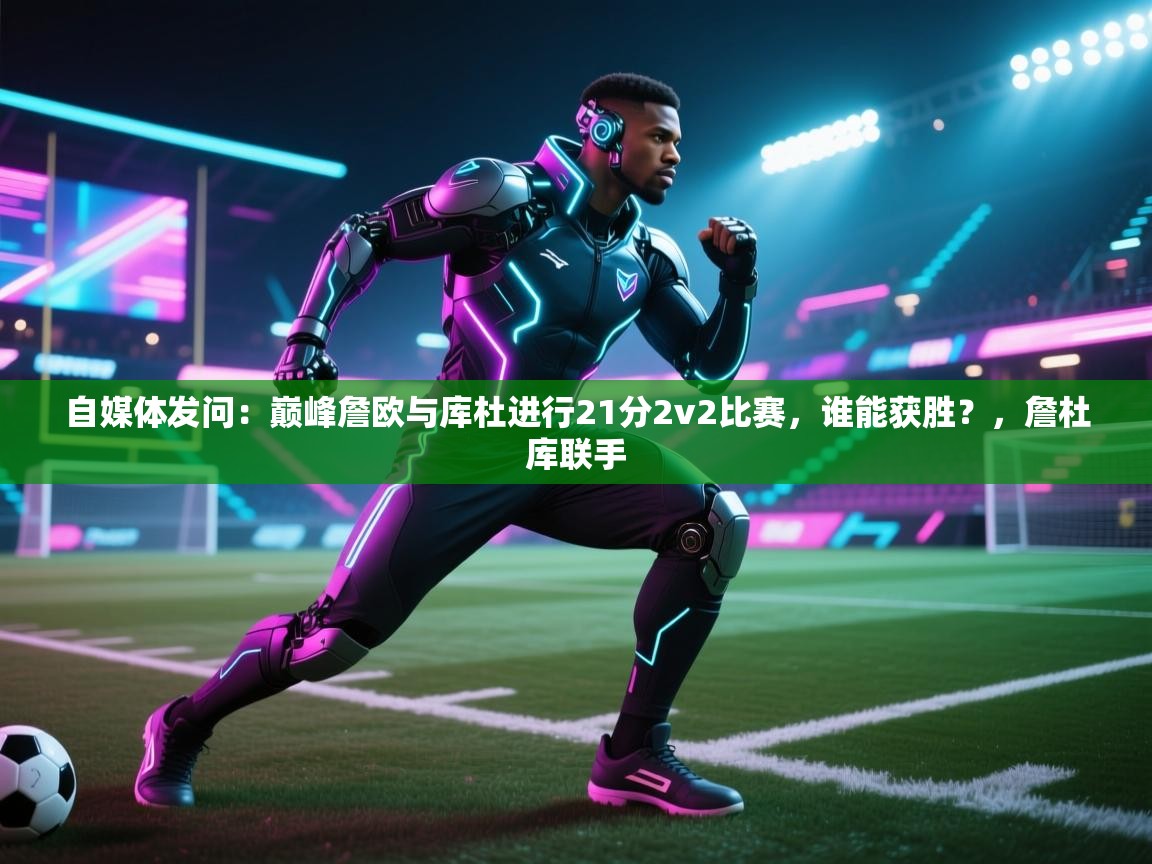 自媒体发问:巅峰詹欧与库杜进行21分2v2比赛,谁能获胜?,詹杜库联手 第1张