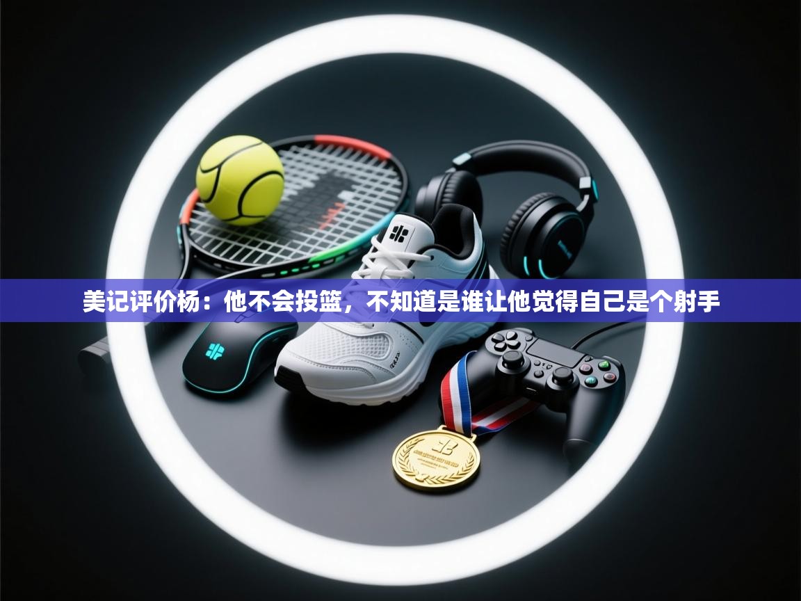 美记评价杨：他不会投篮，不知道是谁让他觉得自己是个射手  第1张