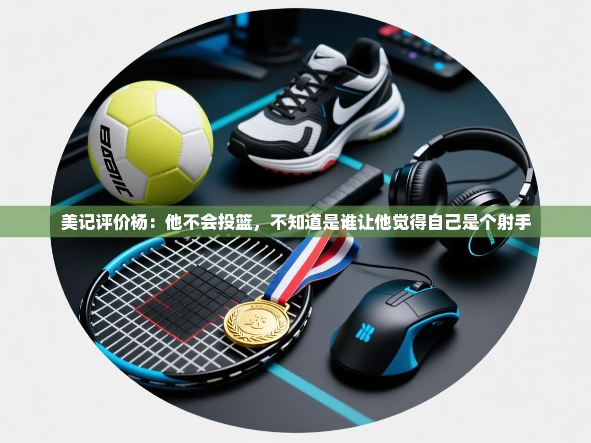 美记评价杨：他不会投篮，不知道是谁让他觉得自己是个射手  第2张