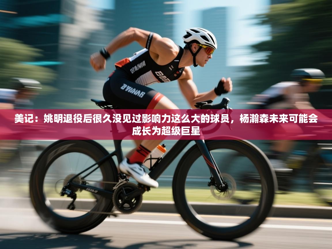 美记：姚明退役后很久没见过影响力这么大的球员，杨瀚森未来可能会成长为超级巨星  第1张