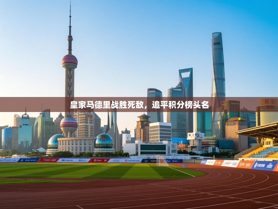 皇家马德里战胜死敌，追平积分榜头名  第1张