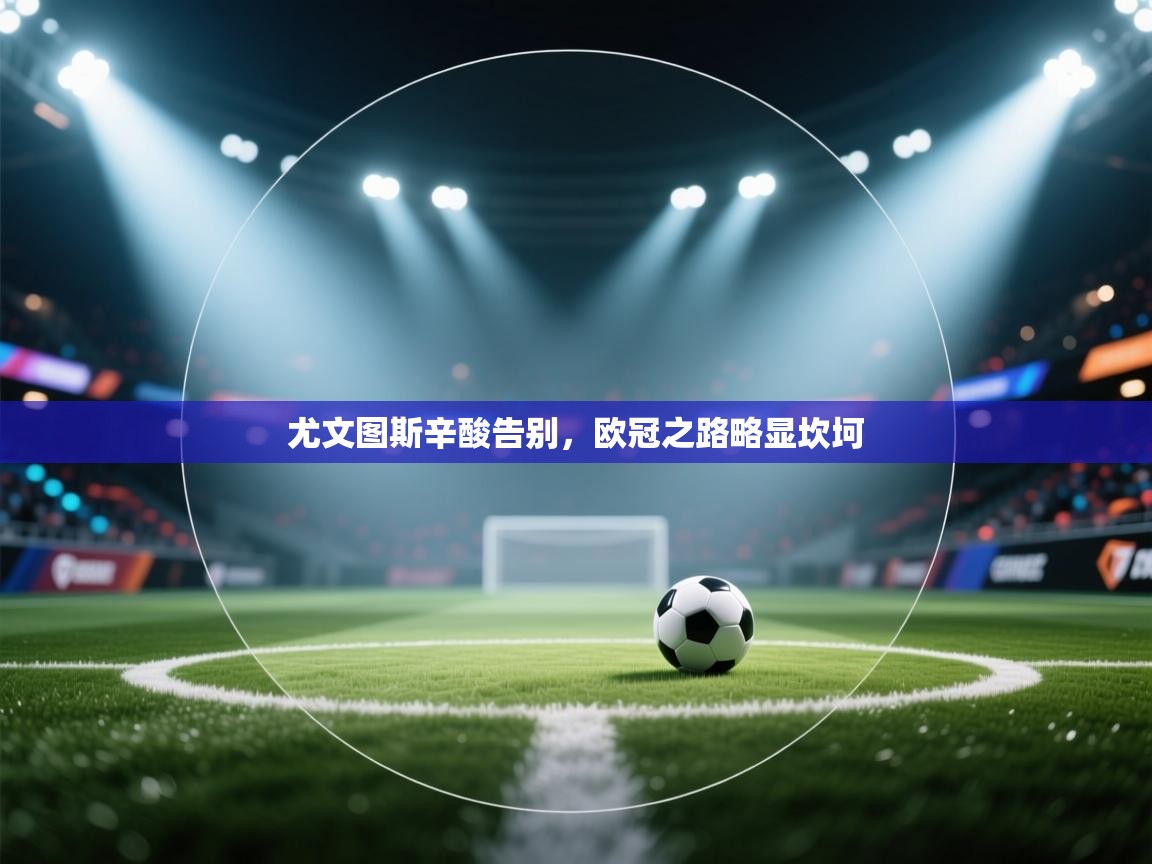 尤文图斯辛酸告别，欧冠之路略显坎坷  第2张