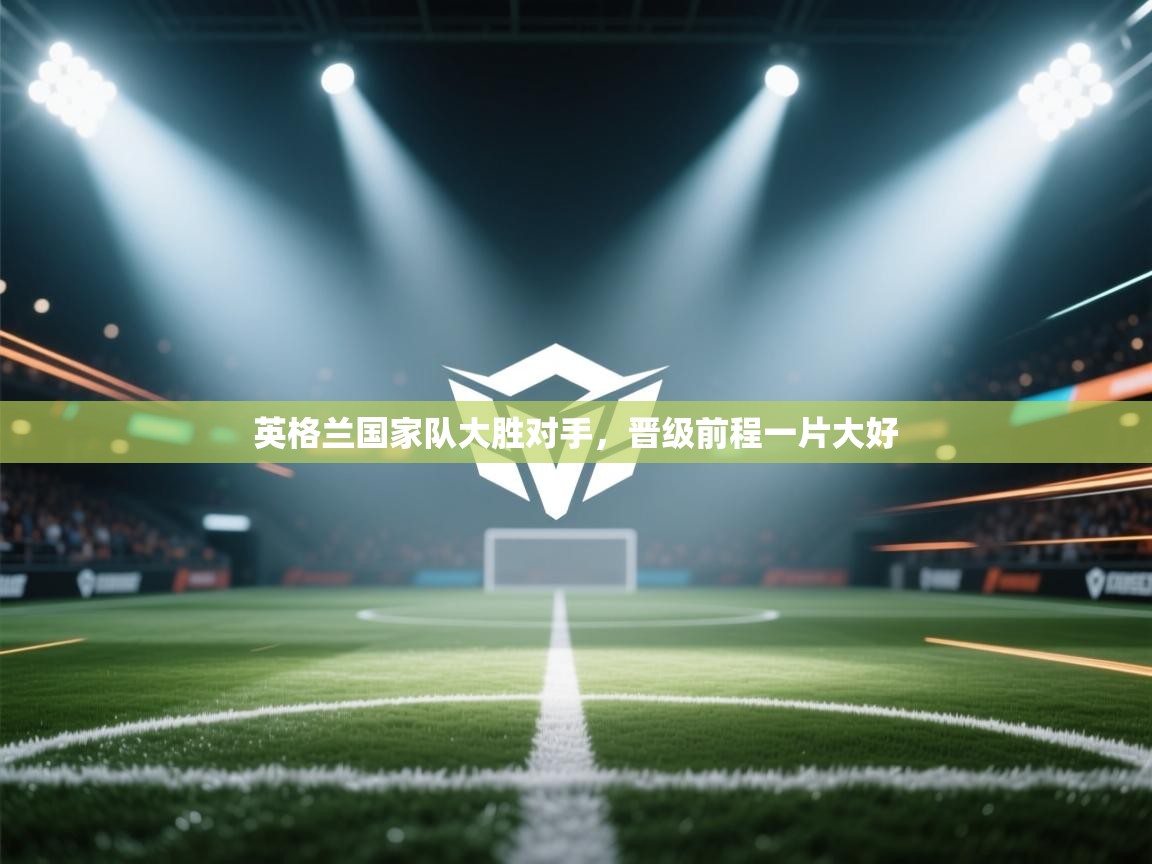英格兰国家队大胜对手，晋级前程一片大好  第2张