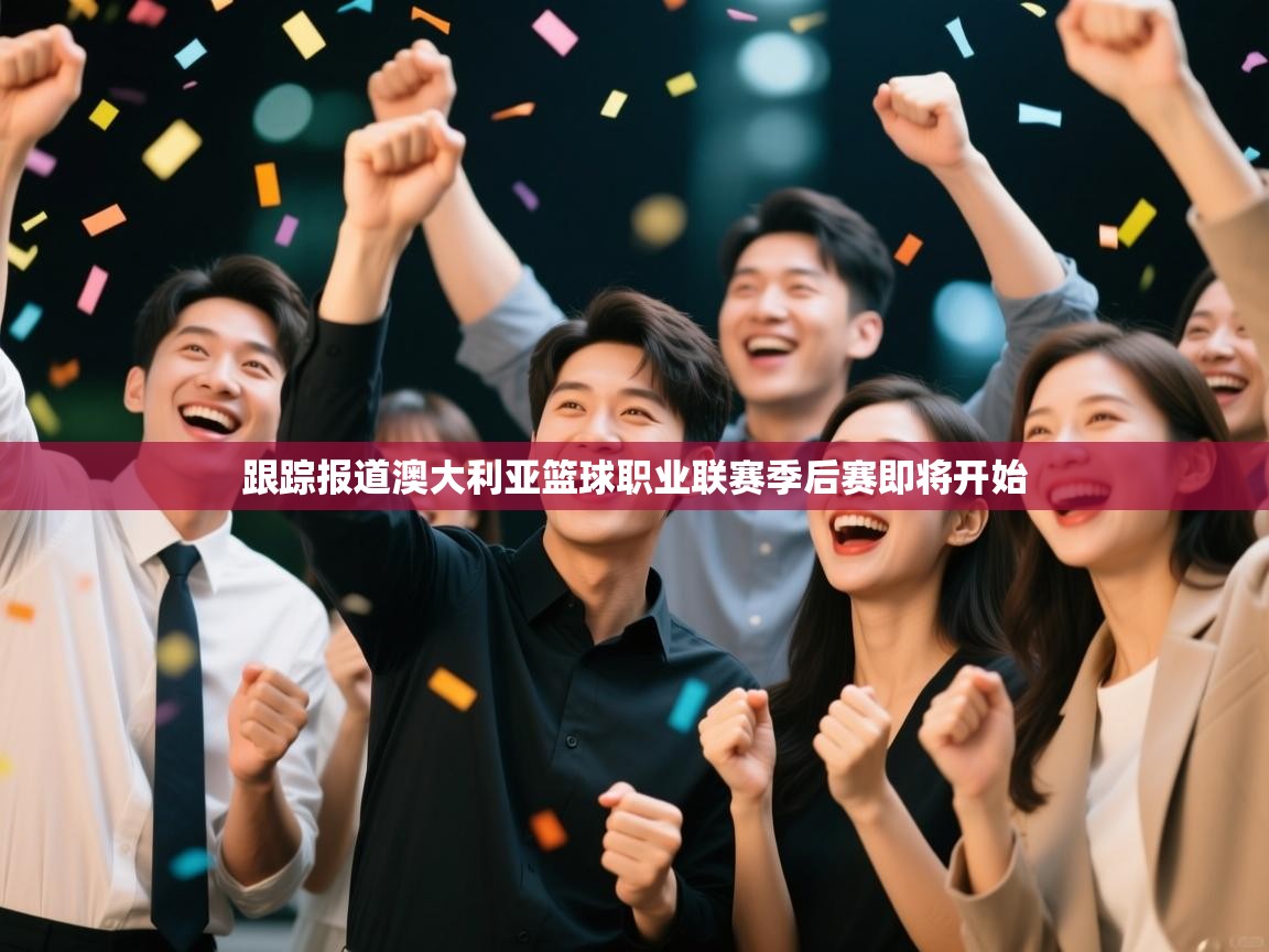 跟踪报道澳大利亚篮球职业联赛季后赛即将开始  第2张